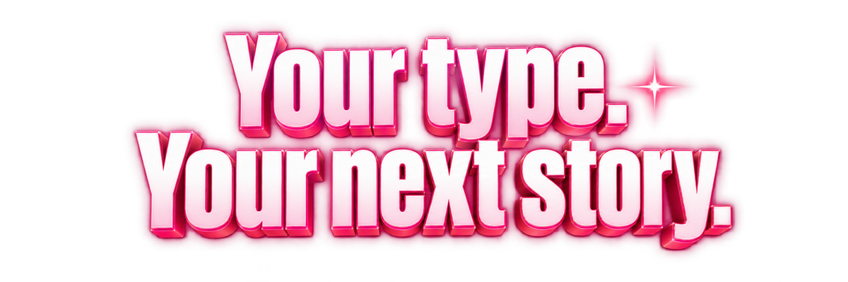 Your type. Your next story.
